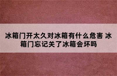 冰箱门开太久对冰箱有什么危害 冰箱门忘记关了冰箱会坏吗